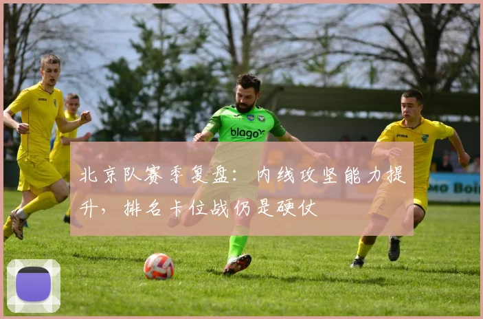 北京队赛季复盘：内线攻坚能力提升，排名卡位战仍是硬仗