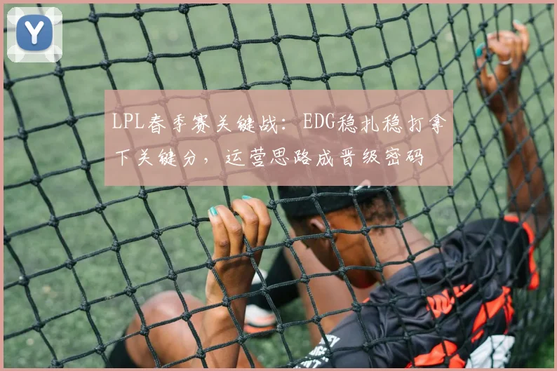 LPL春季赛关键战：EDG稳扎稳打拿下关键分，运营思路成晋级密码