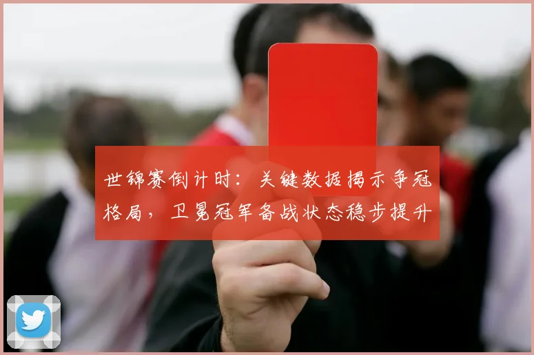 世锦赛倒计时：关键数据揭示争冠格局，卫冕冠军备战状态稳步提升
